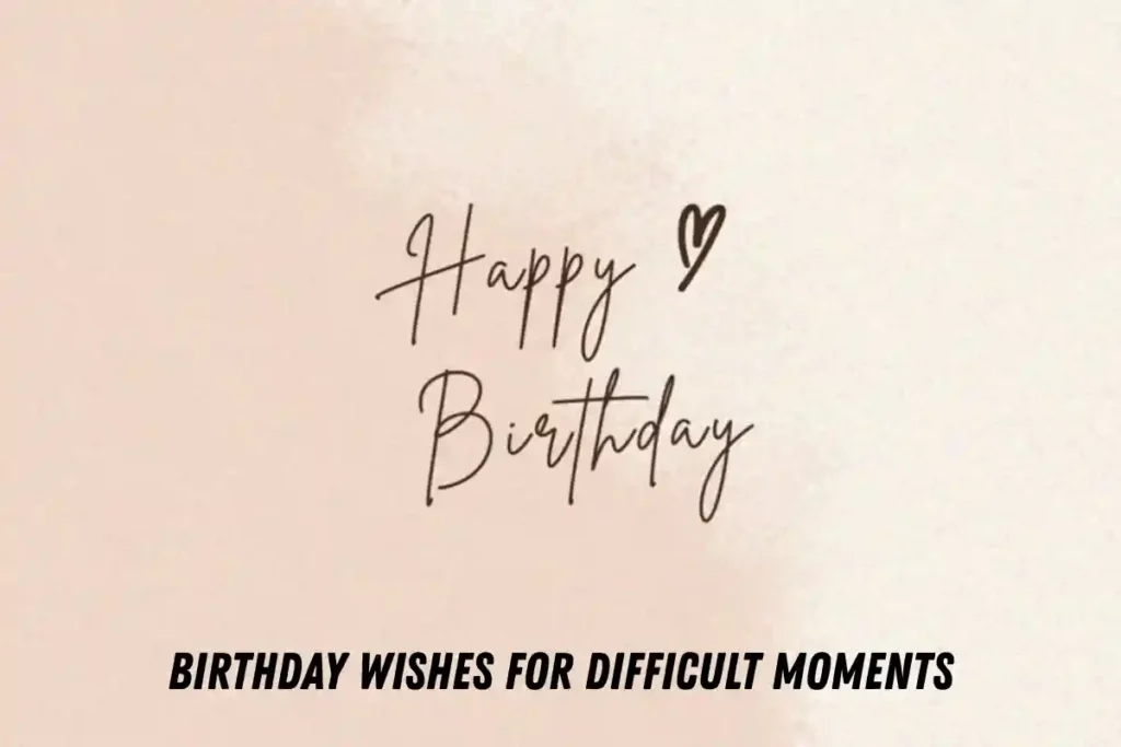 Birthday Wishes for Difficult Moments